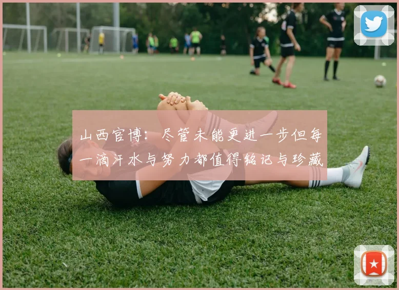 山西官博：尽管未能更进一步但每一滴汗水与努力都值得铭记与珍藏