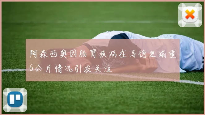 阿森西奥因肠胃疾病在马德里减重6公斤情况引发关注