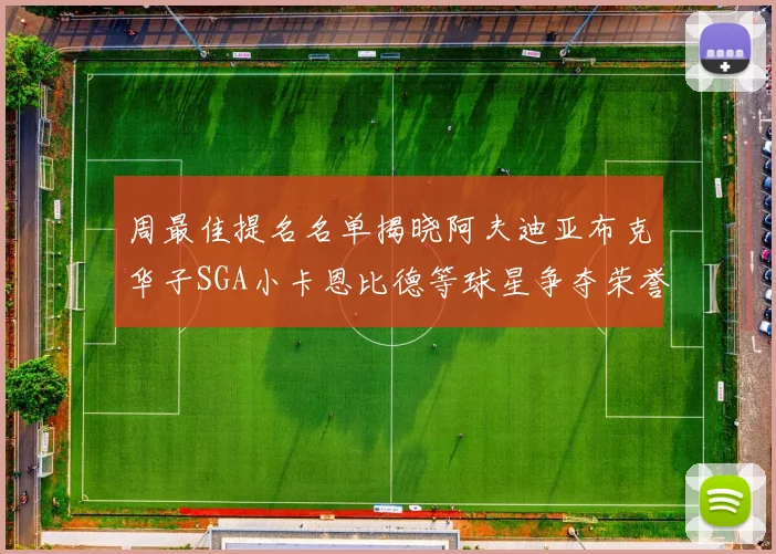 周最佳提名名单揭晓阿夫迪亚布克华子SGA小卡恩比德等球星争夺荣誉