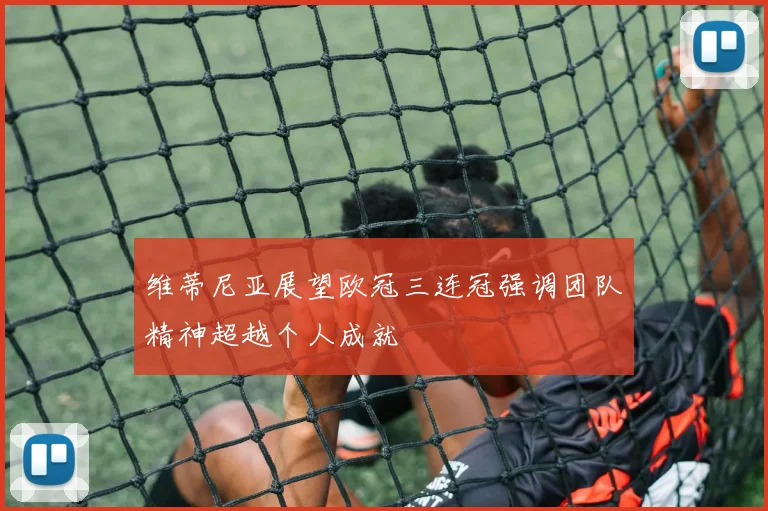 维蒂尼亚展望欧冠三连冠强调团队精神超越个人成就