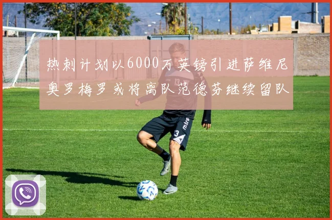 热刺计划以6000万英镑引进萨维尼奥罗梅罗或将离队范德芬继续留队